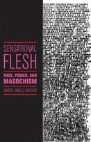 Sensational Flesh: Race, Power, And Masochism
