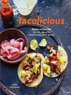 Tacolicious: Festive Recipes For Tacos, Snacks, Cocktails, And More