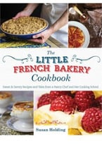 The Little French Bakery Cookbook: Sweet & Savory Recipes And Tales From A Pastry Chef And Her Cooking School