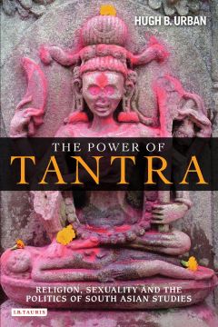The Power Of Tantra: Religion, Sexuality And The Politics Of South Asian Studies