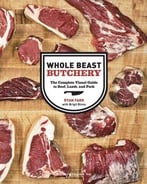 Whole Beast Butchery: The Complete Visual Guide To Beef, Lamb, And Pork