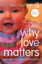 Why Love Matters: How Affection Shapes A Baby’S Brain, 2nd Edition