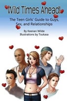 Wild Times Ahead! The Teen Girls’ Guide To Guys, Sex, And Relationships