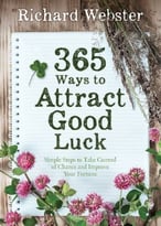 365 Ways To Attract Good Luck – Simple Steps To Take Control Of Chance And Improve Your Future