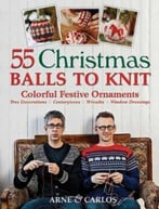 55 Christmas Balls To Knit: Colorful Festive Ornaments, Tree Decorations, Centerpieces, Wreaths, Window Dressings