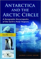 Antarctica And The Arctic Circle: A Geographic Encyclopedia Of The Earth’S Polar Regions