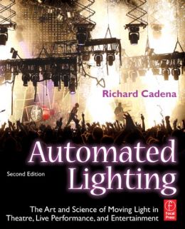 Automated Lighting: The Art And Science Of Moving Light In Theatre, Live Performance, And Entertainment, 2Nd Edition