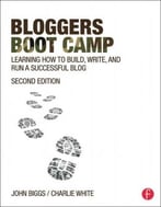 Bloggers Boot Camp: Learning How To Build, Write, And Run A Successful Blog, 2nd Edition