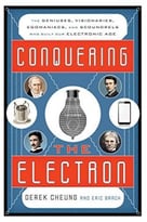 Conquering The Electron: The Geniuses, Visionaries, Egomaniacs, And Scoundrels Who Built Our Electronic Age