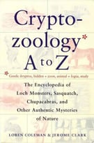 Cryptozoology A To Z: The Encyclopedia Of Loch Monsters, Sasquatch, Chupacabras, And Other Authentic Mysteries Of Nature