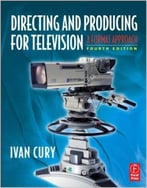 Directing And Producing For Television, Fourth Edition: A Format Approach, 4th Edition