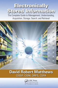 Electronically Stored Information: The Complete Guide To Management, Understanding, Acquisition, Storage, Search, And Retrieval