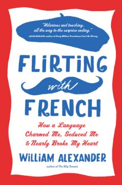 Flirting With French: How A Language Charmed Me, Seduced Me, And Nearly Broke My Heart