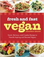 Fresh And Fast Vegan: Quick, Delicious, And Creative Recipes To Nourish Aspiring And Devoted Vegans
