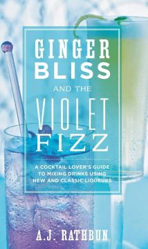 Ginger Bliss And The Violet Fizz: A Cocktail Lover’S Guide To Mixing Drinks Using New And Classic Liqueurs