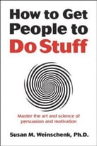 How To Get People To Do Stuff: Master The Art And Science Of Persuasion And Motivation