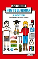 How To Be German In 50 Easy Steps: A Guide From Apfelsaftschorle To Tschüss