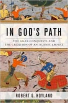 In God’S Path: The Arab Conquests And The Creation Of An Islamic Empire
