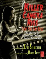 Killer Camera Rigs That You Can Build: How To Build Your Own Camera Cranes, Car Mounts, Stabilizers, Dollies, And More