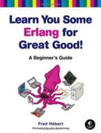 Learn You Some Erlang For Great Good!: A Beginner’S Guide
