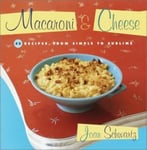 Macaroni & Cheese: 52 Recipes From Simple To Sublime