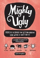 Make It Mighty Ugly: Exercises & Advice For Getting Creative Even When It Ain’T Pretty