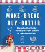 Make The Bread, Buy The Butter: What You Should And Shouldn’T Cook From Scratch – Over 120 Recipes For The Best Homemade Foods