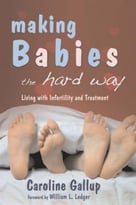 Making Babies The Hard Way: Living With Infertility And Treatment