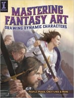 Mastering Fantasy Art – Drawing Dynamic Characters: Create Great People, Poses And Creatures Using Photo References