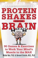 Protein Shakes For The Brain: 91 Games And Exercises To Work Your Minds Muscle To The Max