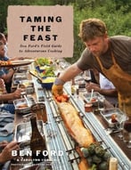 Taming The Feast: Ben Ford’S Field Guide To Adventurous Cooking