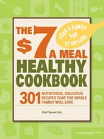 The $7 A Meal Healthy Cookbook: 301 Nutritious, Delicious Recipes That The Whole Family Will Love