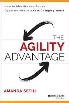 The Agility Advantage: How To Identify And Act On Opportunities In A Fast-Changing World