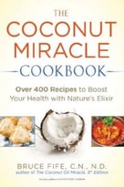 The Coconut Miracle Cookbook: Over 400 Recipes To Boost Your Health With Nature’S Elixir