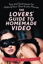The Lovers’ Guide To Homemade Video: Tips And Techniques For Making Your Own Erotic Movies
