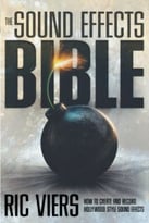 The Sound Effects Bible: How To Create And Record Hollywood Style Sound Effects