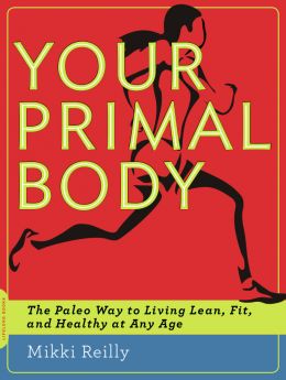 Your Primal Body: The Paleo Way To Living Lean, Fit, And Healthy At Any Age