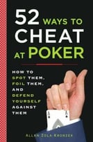 52 Ways To Cheat At Poker: How To Spot Them, Foil Them, And Defend Yourself Against Them