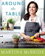 Around The Table: Recipes And Inspiration For Gatherings Throughout The Year