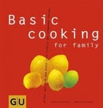 Basic Cooking For Family: Alles, Was Groß Und Klein Sich Richtig Gut Schmecken Lassen…