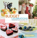Budget Celebrations: The Hostess Guide To Year-Round Entertaining On A Dime