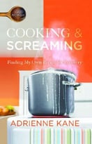 Cooking And Screaming: Finding My Own Recipe For Recovery