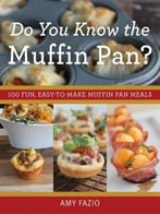 Do You Know The Muffin Pan?: 100 Fun, Easy-To-Make Muffin Pan Meals
