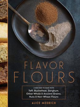 Flavor Flours: A New Way To Bake With Teff, Buckwheat, Sorghum, Other Whole & Ancient Grains, Nuts & Non-Wheat Flours
