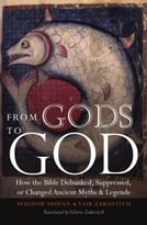 From Gods To God: How The Bible Debunked, Suppressed, Or Changed Ancient Myths & Legends