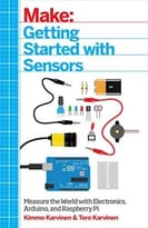 Make: Getting Started With Sensors: Measure The World With Electronics, Arduino, And Raspberry Pi