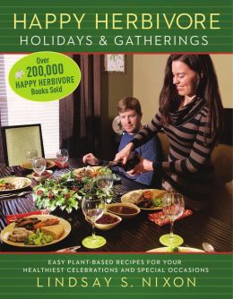 Happy Herbivore Holidays & Gatherings: Easy Plant-Based Recipes For Your Healthiest Celebrations And Special Occasions