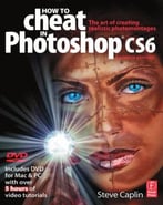 How To Cheat In Photoshop Cs6: The Art Of Creating Realistic Photomontages (7th Edition)