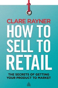How To Sell To Retail: The Secrets Of Getting Your Product To Marke