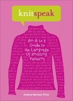 Knitspeak: An A To Z Guide To The Language Of Knitting Patterns